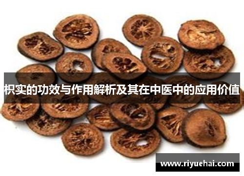 枳实的功效与作用解析及其在中医中的应用价值