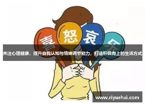 关注心理健康，提升自我认知与情绪调节能力，打造积极向上的生活方式